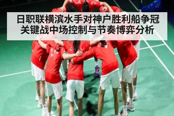 日职联横滨水手对神户胜利船争冠关键战中场控制与节奏博弈分析