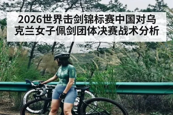 2026世界击剑锦标赛中国对乌克兰女子佩剑团体决赛战术分析