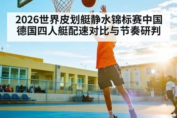 2026世界皮划艇静水锦标赛中国德国四人艇配速对比与节奏研判